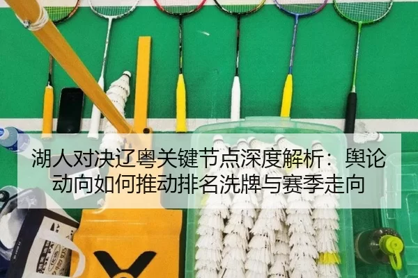 湖人对决辽粤关键节点深度解析：舆论动向如何推动排名洗牌与赛季走向